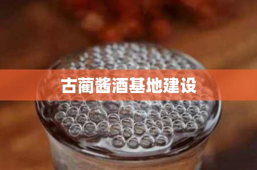 古蔺酱酒基地建设