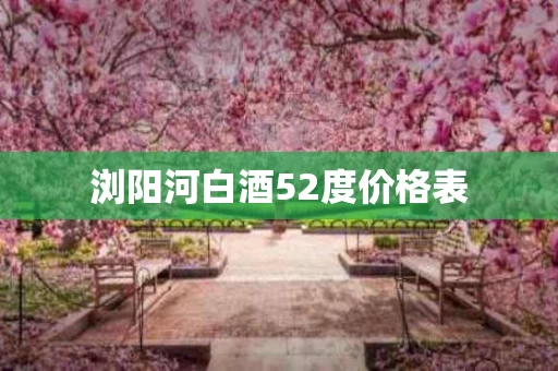 浏阳河白酒52度价格表