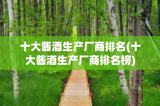 十大酱酒生产厂商排名(十大酱酒生产厂商排名榜)