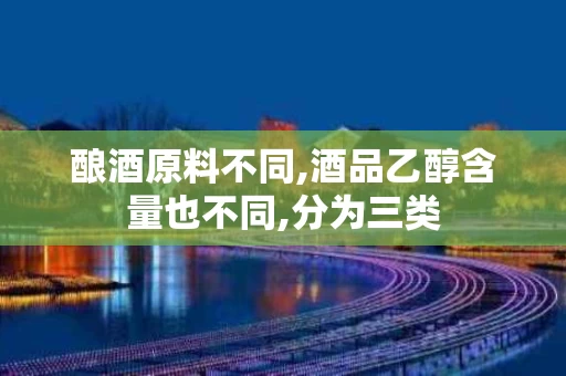 酿酒原料不同,酒品乙醇含量也不同,分为三类
