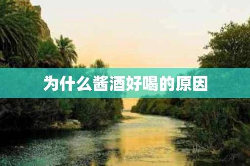 为什么酱酒好喝的原因