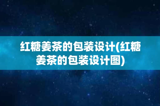 红糖姜茶的包装设计(红糖姜茶的包装设计图)
