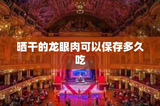 晒干的龙眼肉可以保存多久吃