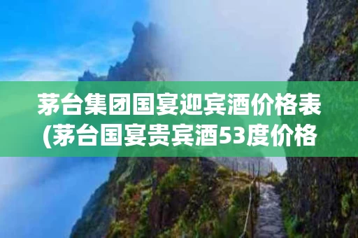 茅台集团国宴迎宾酒价格表(茅台国宴贵宾酒53度价格表)