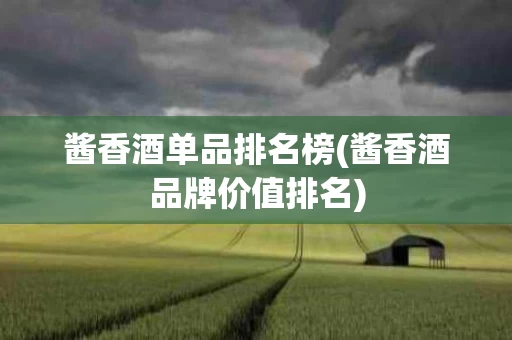 酱香酒单品排名榜(酱香酒品牌价值排名)