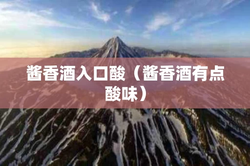 酱香酒入口酸（酱香酒有点酸味）