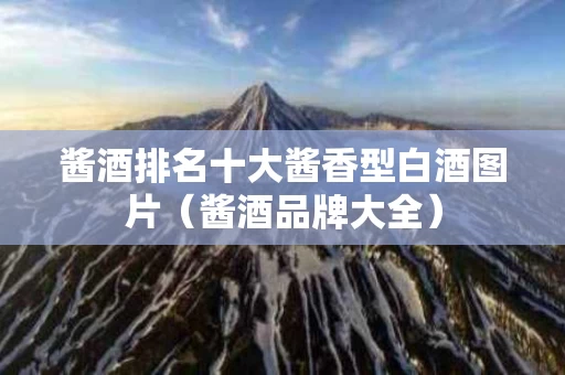 酱酒排名十大酱香型白酒图片（酱酒品牌大全）