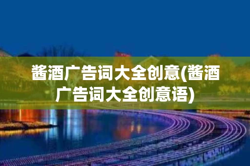 酱酒广告词大全创意(酱酒广告词大全创意语)