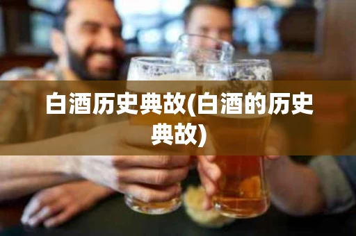白酒历史典故(白酒的历史典故)