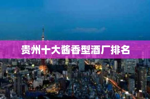 贵州十大酱香型酒厂排名