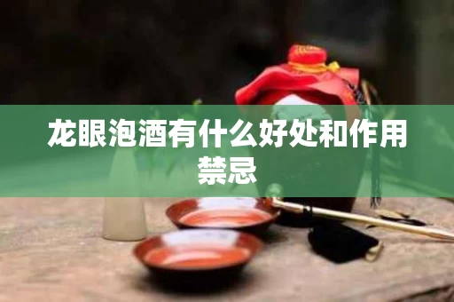 龙眼泡酒有什么好处和作用禁忌 龙眼泡酒有什么好处和作用禁忌