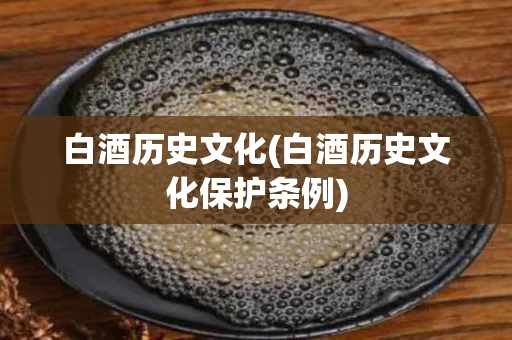 白酒历史文化(白酒历史文化保护条例)