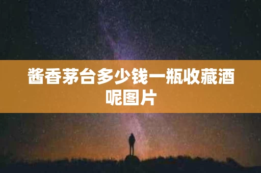 酱香茅台多少钱一瓶收藏酒呢图片