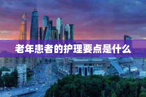 老年患者的护理要点是什么