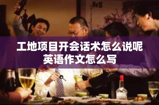 工地项目开会话术怎么说呢英语作文怎么写