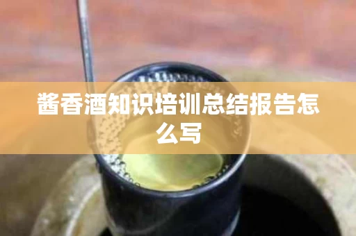 酱香酒知识培训总结报告怎么写