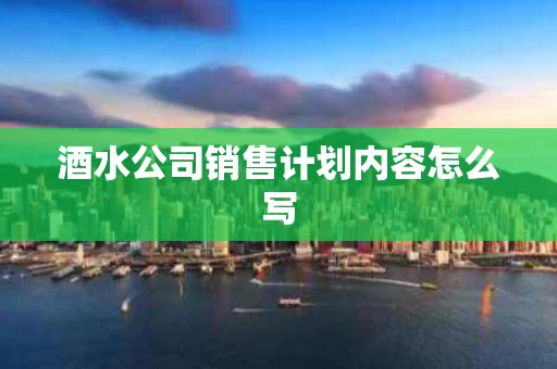 酒水公司销售计划内容怎么写