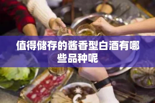 值得储存的酱香型白酒有哪些品种呢