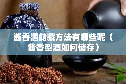 酱香酒储藏方法有哪些呢（酱香型酒如何储存）