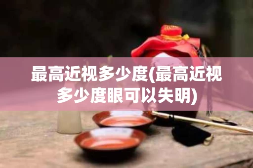 最高近视多少度(最高近视多少度眼可以失明)