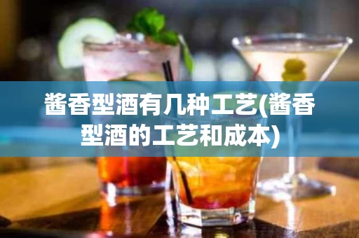 酱香型酒有几种工艺(酱香型酒的工艺和成本)