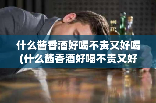 什么酱香酒好喝不贵又好喝(什么酱香酒好喝不贵又好喝的)
