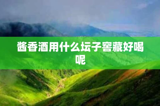 酱香酒用什么坛子窖藏好喝呢