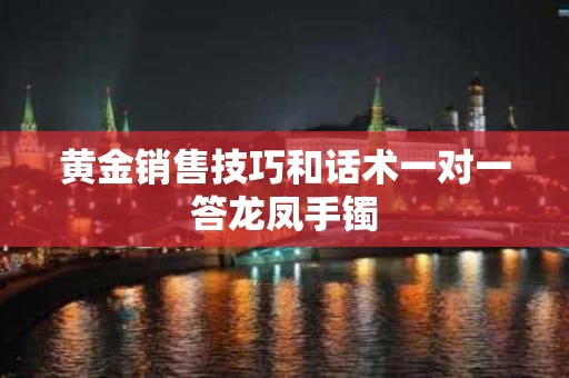 黄金销售技巧和话术一对一答龙凤手镯