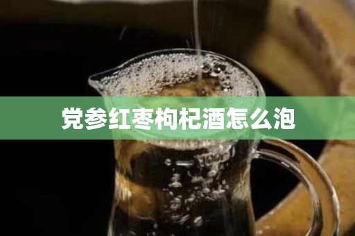 党参红枣枸杞酒怎么泡