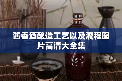 酱香酒酿造工艺以及流程图片高清大全集