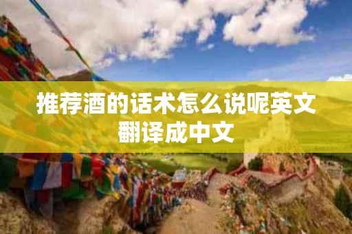 推荐酒的话术怎么说呢英文翻译成中文