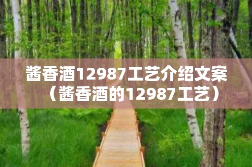 酱香酒12987工艺介绍文案（酱香酒的12987工艺）