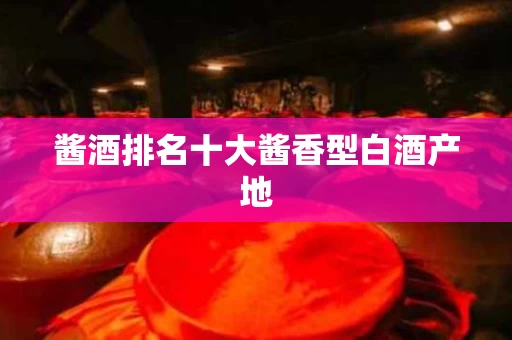 酱酒排名十大酱香型白酒产地