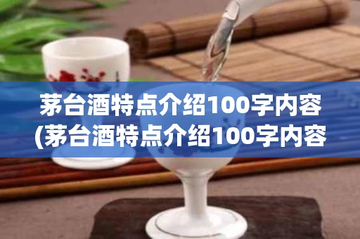茅台酒特点介绍100字内容(茅台酒特点介绍100字内容是什么)