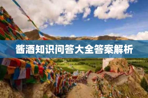 酱酒知识问答大全答案解析