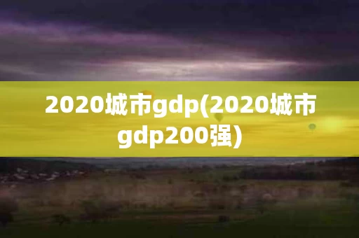 2020城市gdp(2020城市gdp200强)