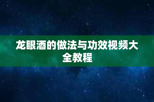 龙眼酒的做法与功效视频大全教程