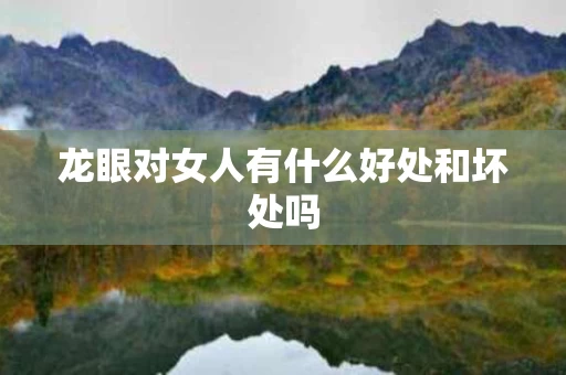 龙眼对女人有什么好处和坏处吗 龙眼对女人有什么好处和坏处吗