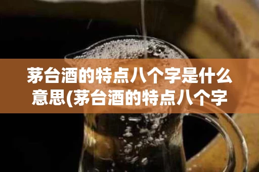 茅台酒的特点八个字是什么意思(茅台酒的特点八个字是什么意思啊)