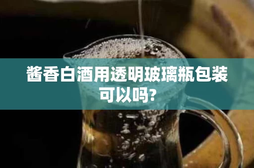 酱香白酒用透明玻璃瓶包装可以吗?