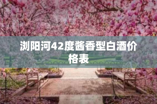 浏阳河42度酱香型白酒价格表