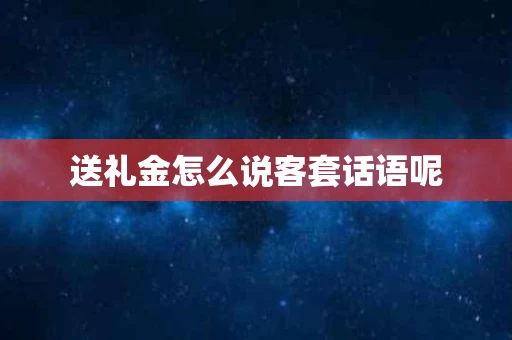 送礼金怎么说客套话语呢
