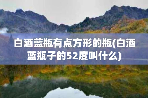 白酒蓝瓶有点方形的瓶(白酒蓝瓶子的52度叫什么)