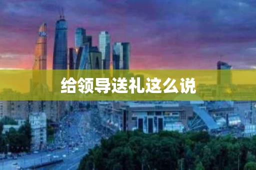 给领导送礼这么说