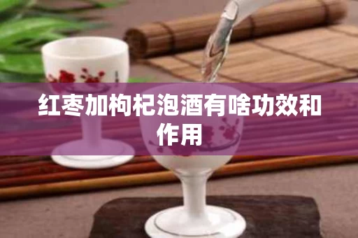 红枣加枸杞泡酒有啥功效和作用