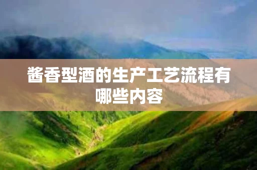 酱香型酒的生产工艺流程有哪些内容