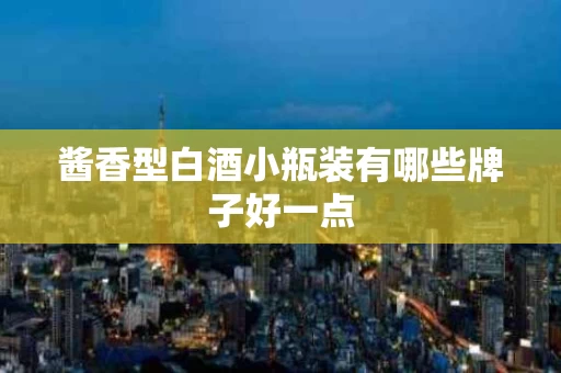 酱香型白酒小瓶装有哪些牌子好一点