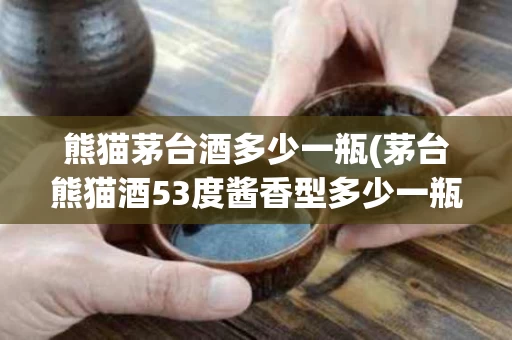 熊猫茅台酒多少一瓶(茅台熊猫酒53度酱香型多少一瓶)