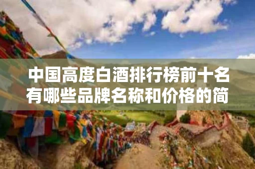 中国高度白酒排行榜前十名有哪些品牌名称和价格的简单介绍