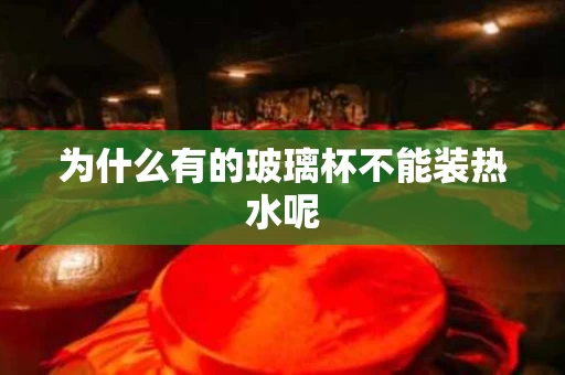 为什么有的玻璃杯不能装热水呢